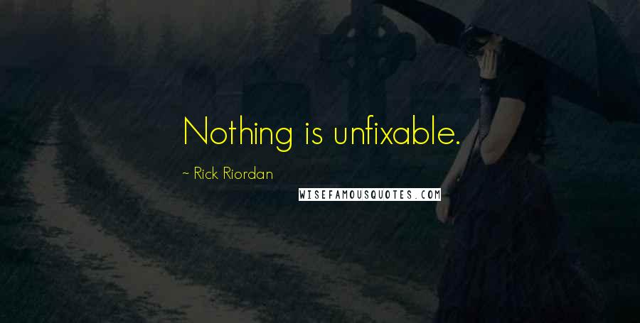Rick Riordan Quotes: Nothing is unfixable.