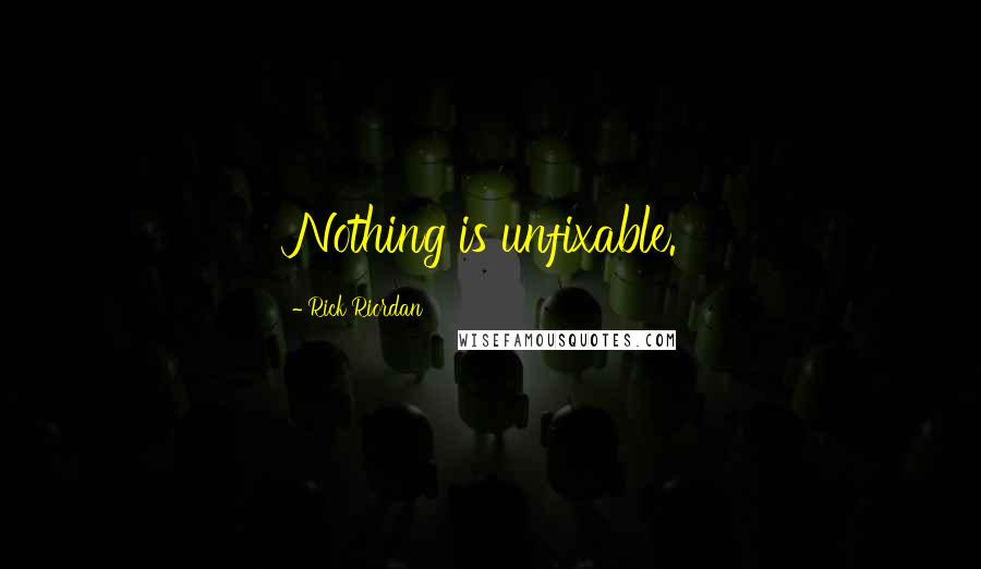 Rick Riordan Quotes: Nothing is unfixable.