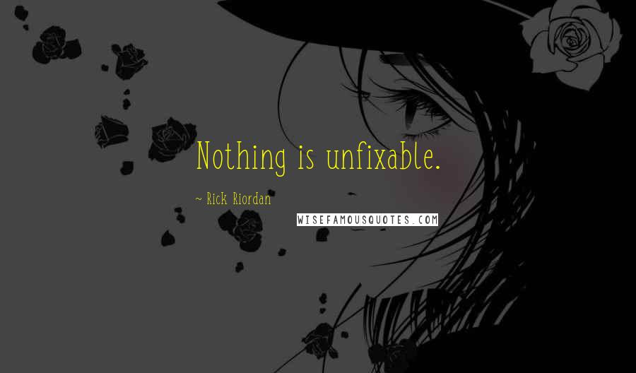 Rick Riordan Quotes: Nothing is unfixable.