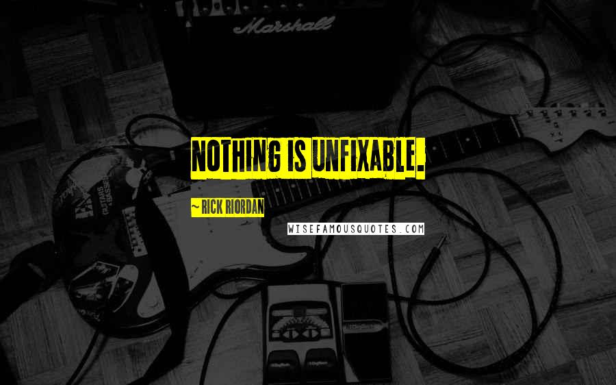 Rick Riordan Quotes: Nothing is unfixable.