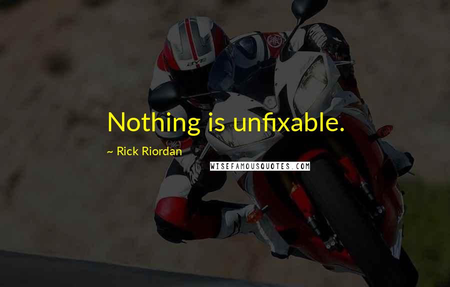 Rick Riordan Quotes: Nothing is unfixable.