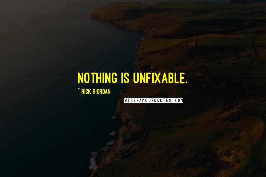 Rick Riordan Quotes: Nothing is unfixable.