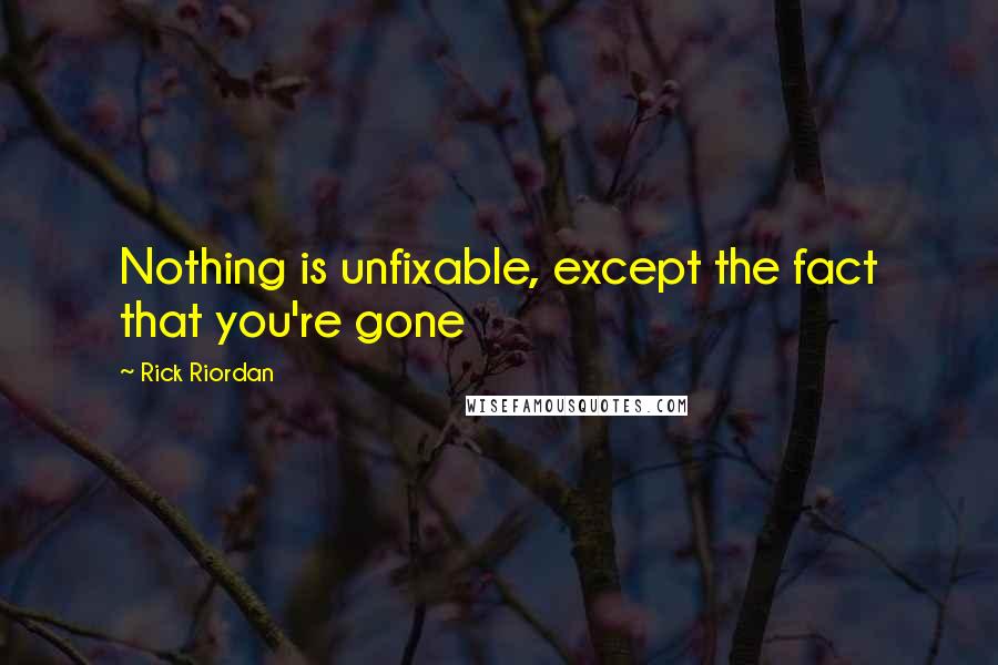 Rick Riordan Quotes: Nothing is unfixable, except the fact that you're gone