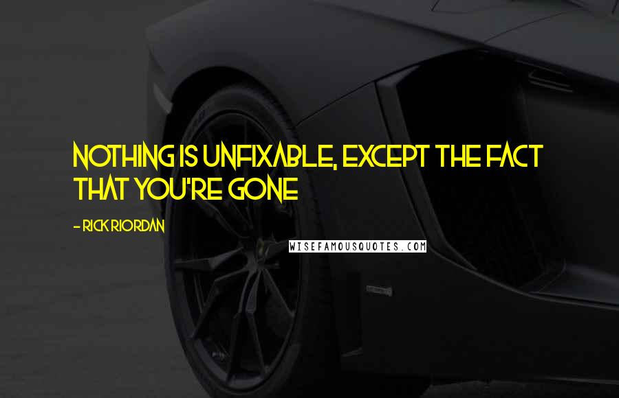 Rick Riordan Quotes: Nothing is unfixable, except the fact that you're gone