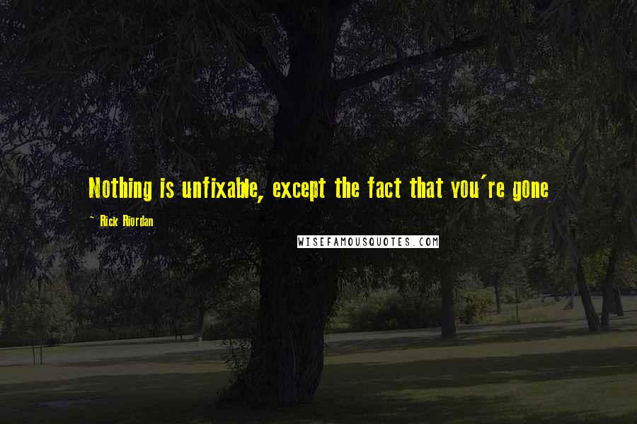 Rick Riordan Quotes: Nothing is unfixable, except the fact that you're gone