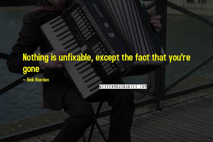 Rick Riordan Quotes: Nothing is unfixable, except the fact that you're gone