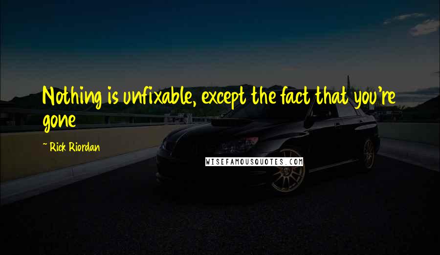 Rick Riordan Quotes: Nothing is unfixable, except the fact that you're gone