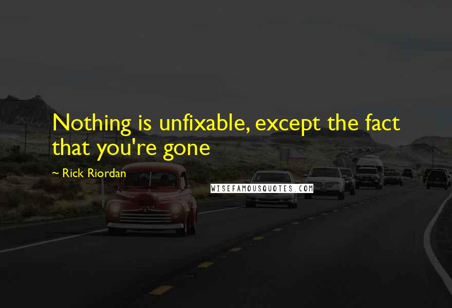 Rick Riordan Quotes: Nothing is unfixable, except the fact that you're gone