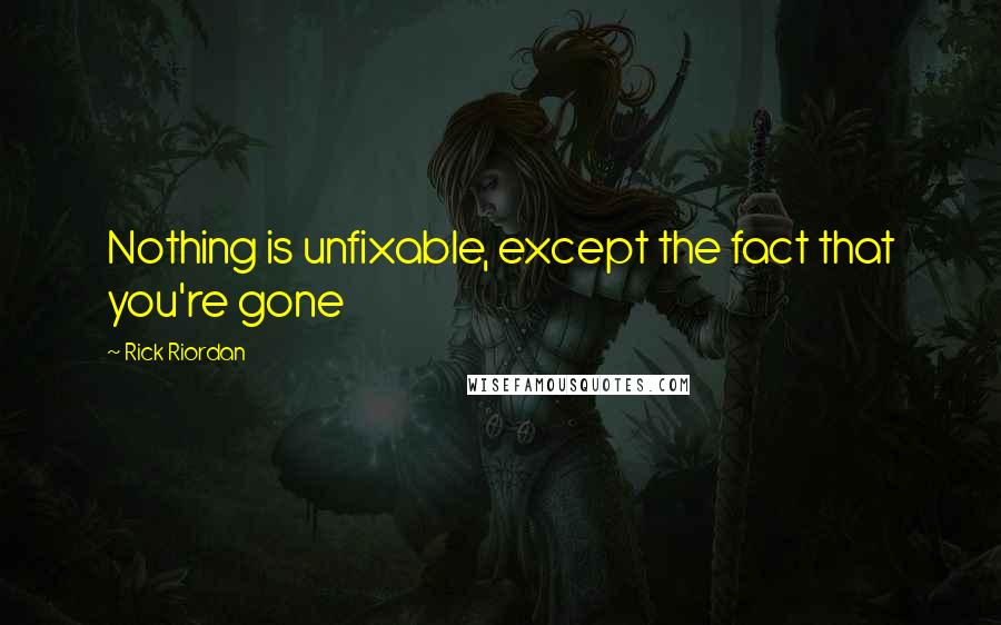 Rick Riordan Quotes: Nothing is unfixable, except the fact that you're gone