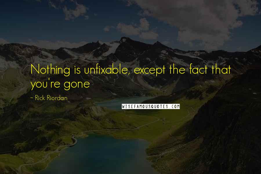 Rick Riordan Quotes: Nothing is unfixable, except the fact that you're gone