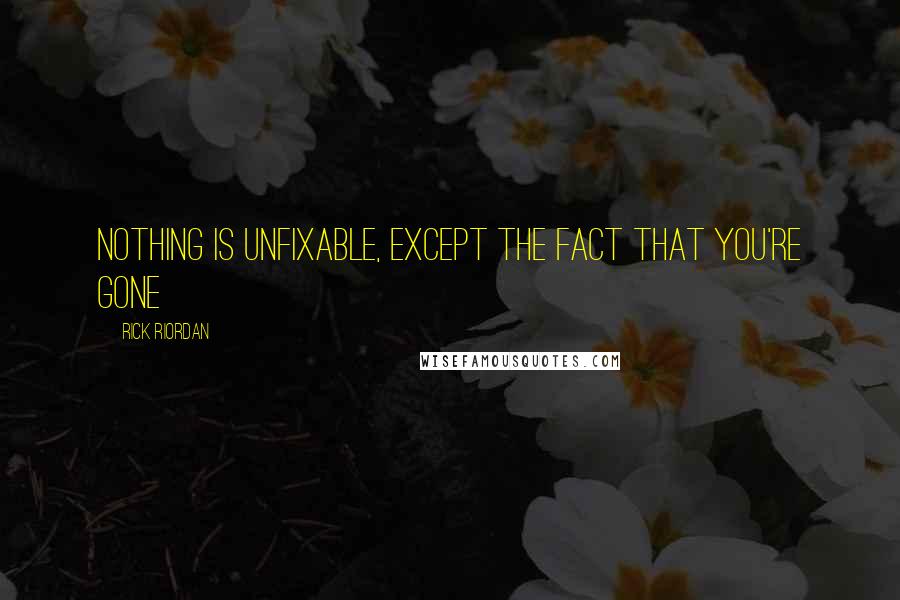 Rick Riordan Quotes: Nothing is unfixable, except the fact that you're gone