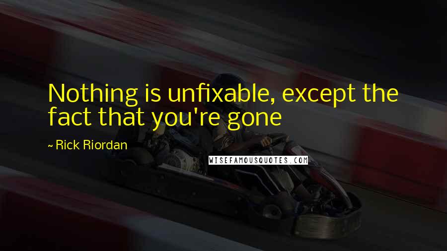 Rick Riordan Quotes: Nothing is unfixable, except the fact that you're gone