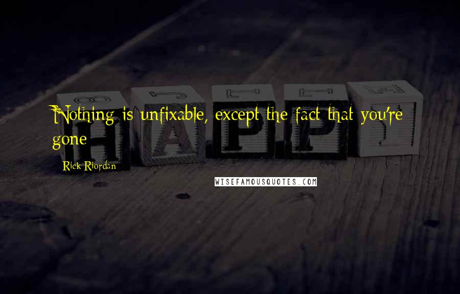 Rick Riordan Quotes: Nothing is unfixable, except the fact that you're gone