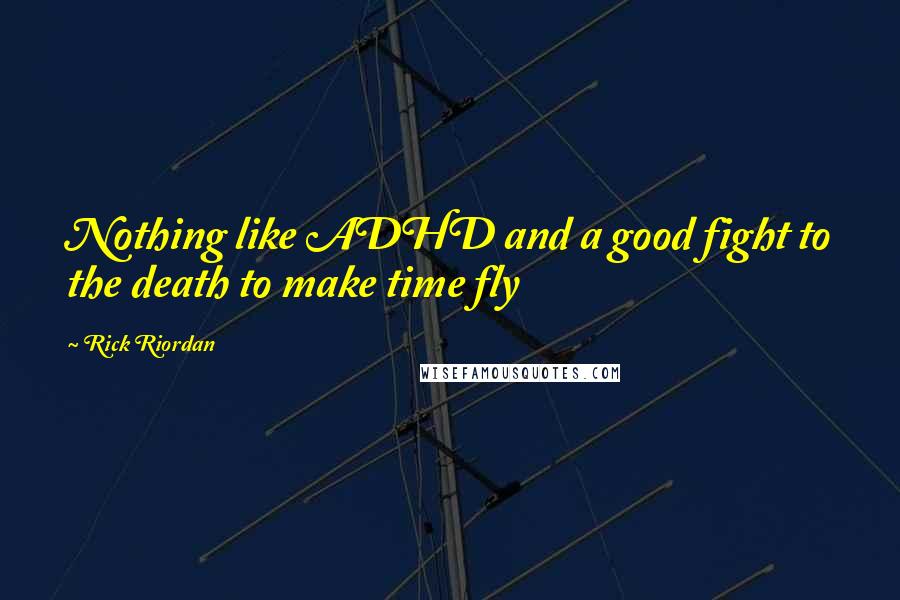 Rick Riordan Quotes: Nothing like ADHD and a good fight to the death to make time fly