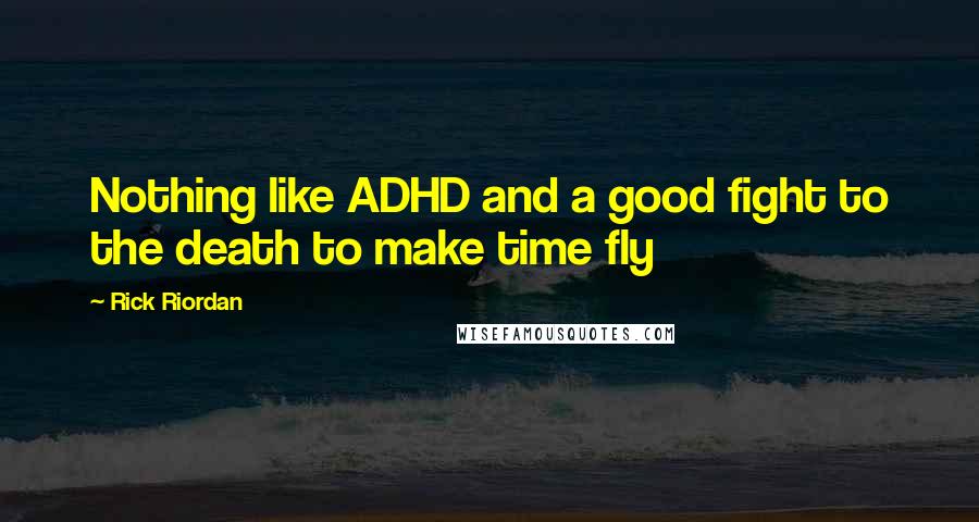 Rick Riordan Quotes: Nothing like ADHD and a good fight to the death to make time fly