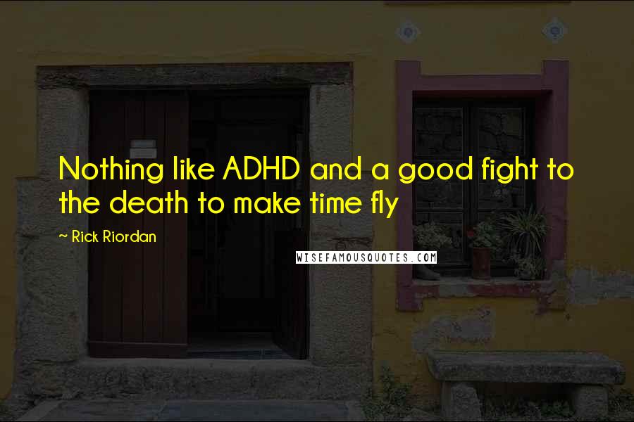 Rick Riordan Quotes: Nothing like ADHD and a good fight to the death to make time fly