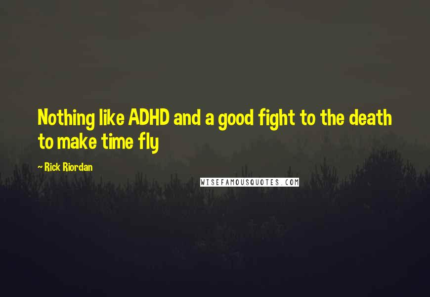 Rick Riordan Quotes: Nothing like ADHD and a good fight to the death to make time fly