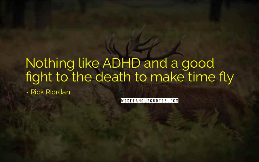 Rick Riordan Quotes: Nothing like ADHD and a good fight to the death to make time fly