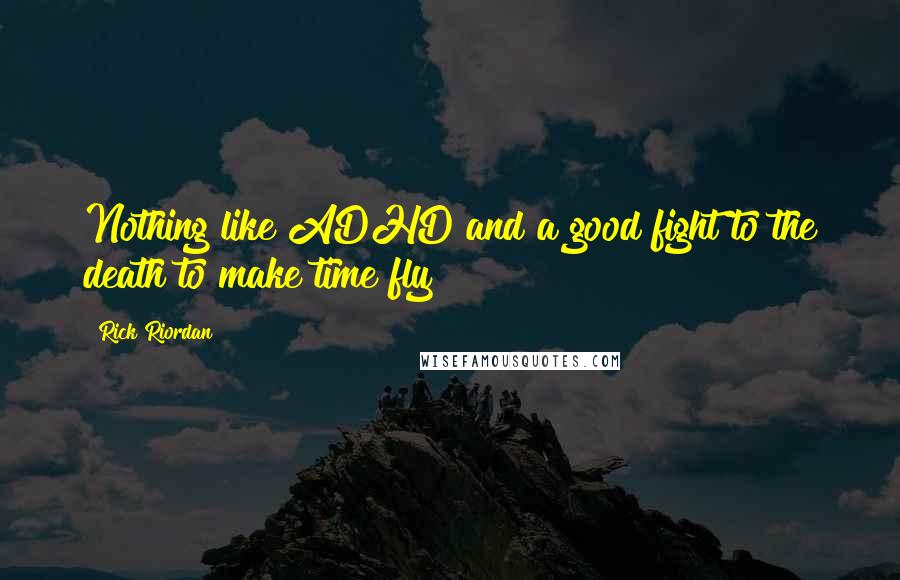 Rick Riordan Quotes: Nothing like ADHD and a good fight to the death to make time fly