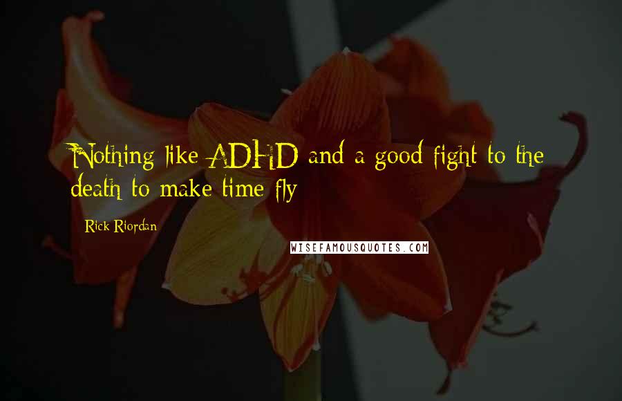 Rick Riordan Quotes: Nothing like ADHD and a good fight to the death to make time fly