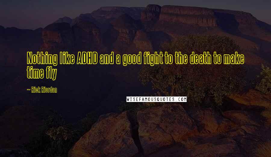 Rick Riordan Quotes: Nothing like ADHD and a good fight to the death to make time fly