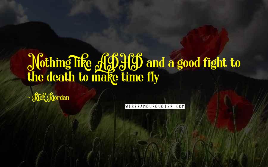 Rick Riordan Quotes: Nothing like ADHD and a good fight to the death to make time fly