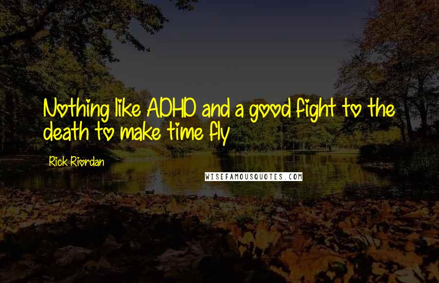 Rick Riordan Quotes: Nothing like ADHD and a good fight to the death to make time fly