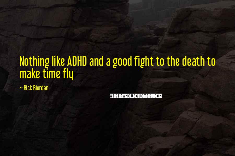 Rick Riordan Quotes: Nothing like ADHD and a good fight to the death to make time fly