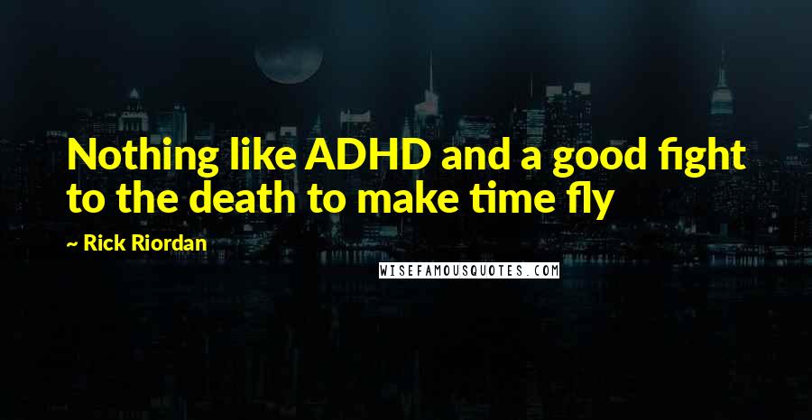 Rick Riordan Quotes: Nothing like ADHD and a good fight to the death to make time fly