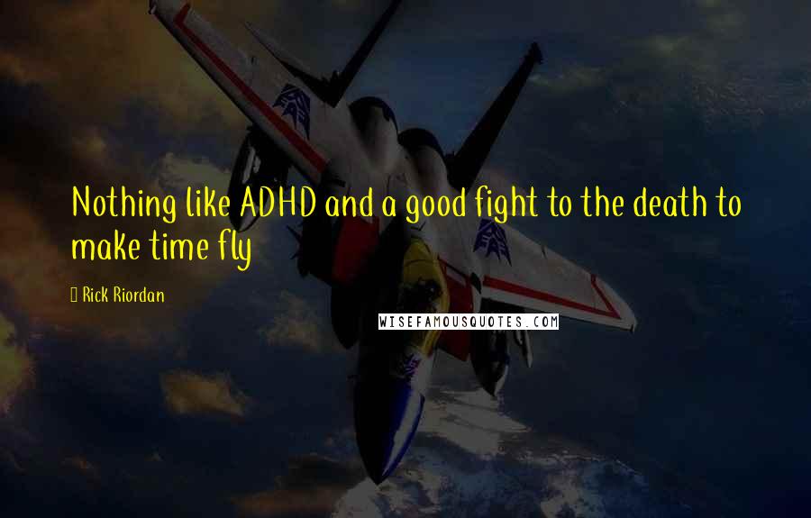 Rick Riordan Quotes: Nothing like ADHD and a good fight to the death to make time fly