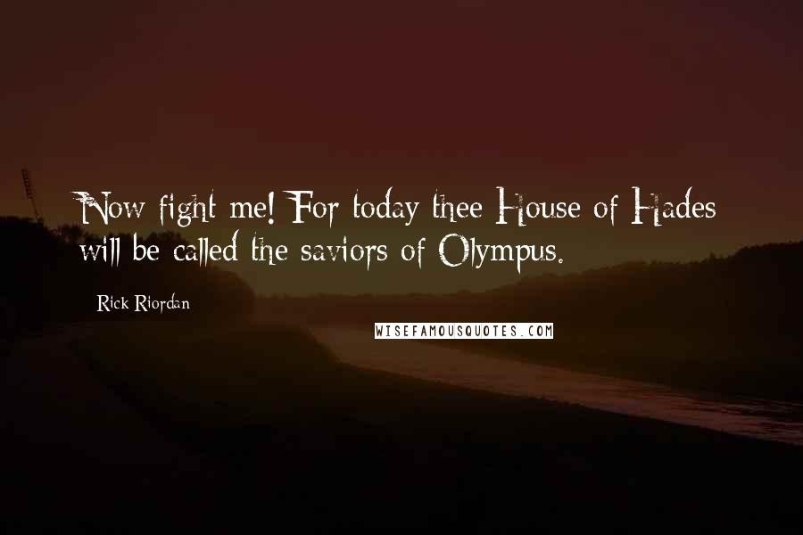 Rick Riordan Quotes: Now fight me! For today thee House of Hades will be called the saviors of Olympus.