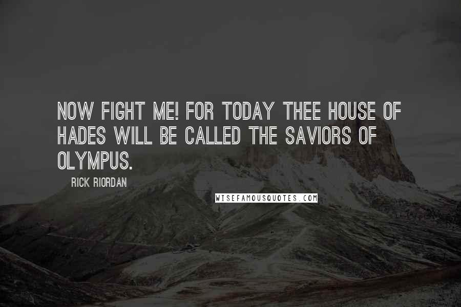 Rick Riordan Quotes: Now fight me! For today thee House of Hades will be called the saviors of Olympus.