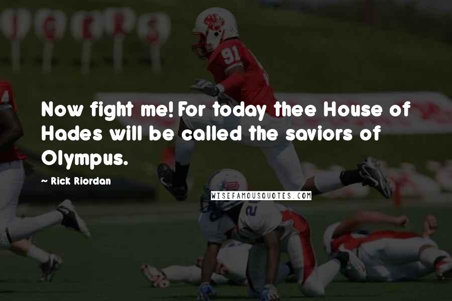 Rick Riordan Quotes: Now fight me! For today thee House of Hades will be called the saviors of Olympus.