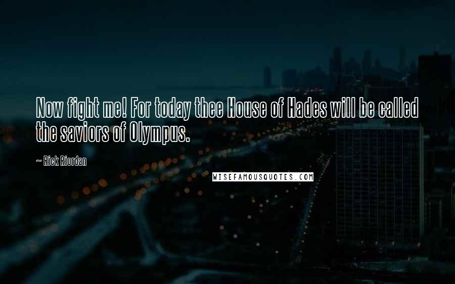 Rick Riordan Quotes: Now fight me! For today thee House of Hades will be called the saviors of Olympus.
