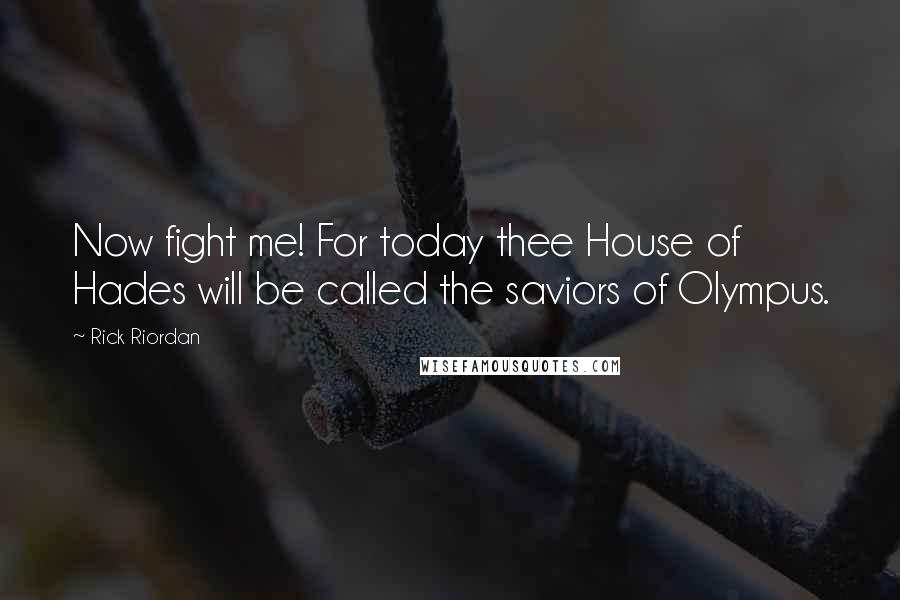 Rick Riordan Quotes: Now fight me! For today thee House of Hades will be called the saviors of Olympus.