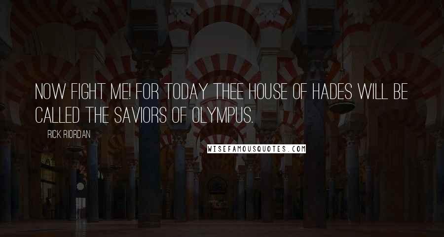 Rick Riordan Quotes: Now fight me! For today thee House of Hades will be called the saviors of Olympus.