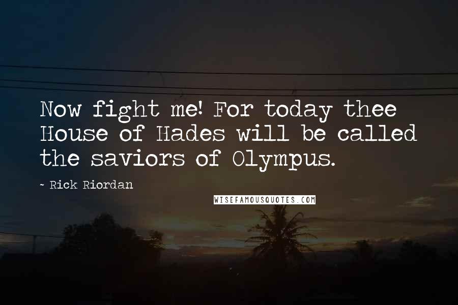 Rick Riordan Quotes: Now fight me! For today thee House of Hades will be called the saviors of Olympus.