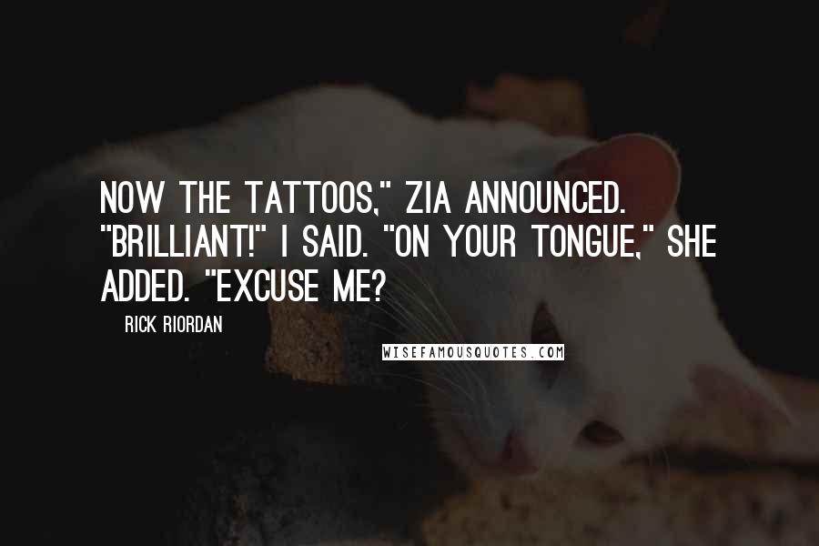 Rick Riordan Quotes: Now the tattoos," Zia announced. "Brilliant!" I said. "On your tongue," she added. "Excuse me?