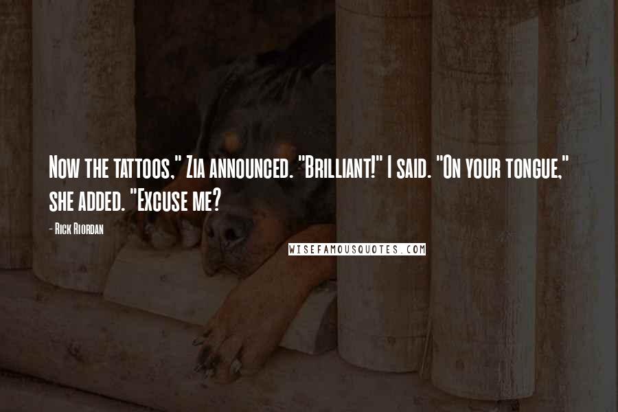 Rick Riordan Quotes: Now the tattoos," Zia announced. "Brilliant!" I said. "On your tongue," she added. "Excuse me?