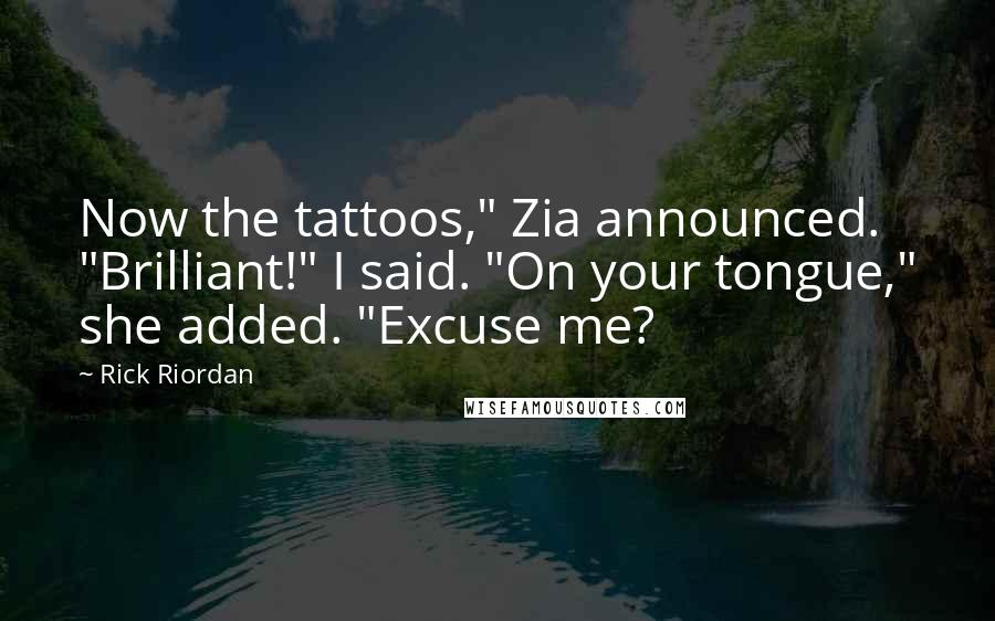 Rick Riordan Quotes: Now the tattoos," Zia announced. "Brilliant!" I said. "On your tongue," she added. "Excuse me?