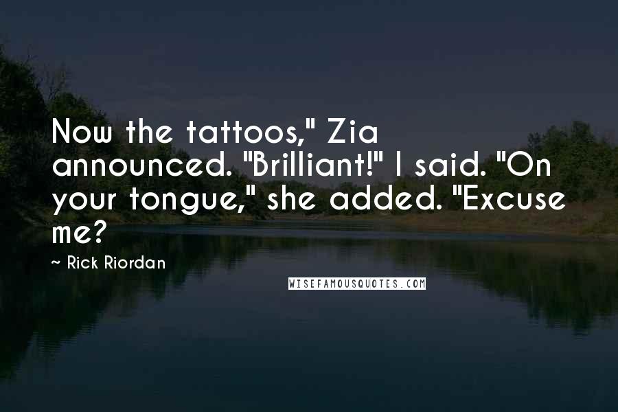 Rick Riordan Quotes: Now the tattoos," Zia announced. "Brilliant!" I said. "On your tongue," she added. "Excuse me?
