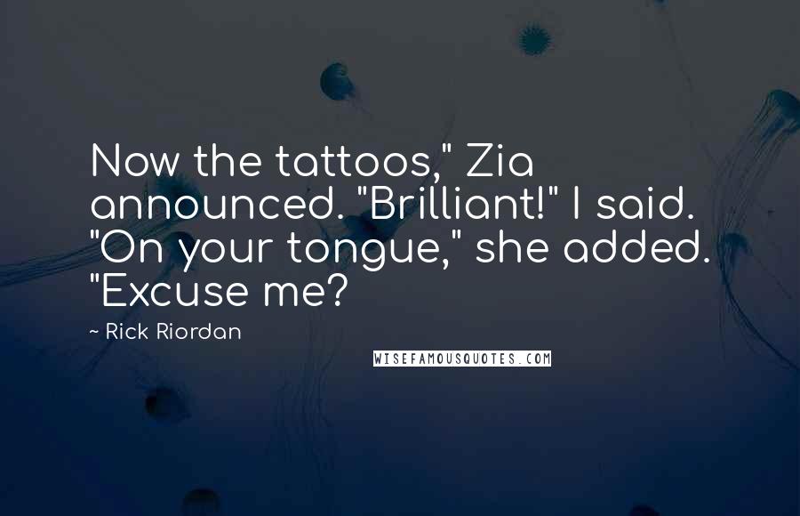 Rick Riordan Quotes: Now the tattoos," Zia announced. "Brilliant!" I said. "On your tongue," she added. "Excuse me?