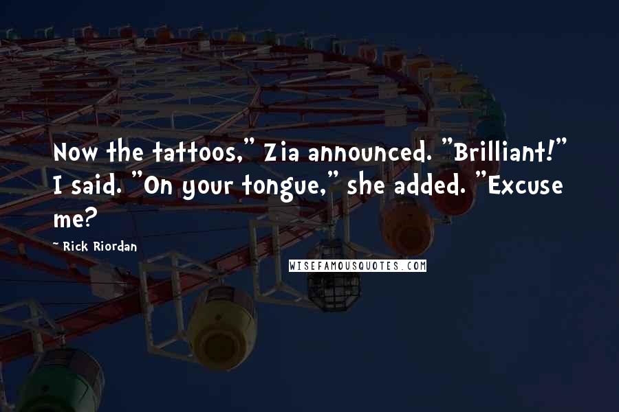 Rick Riordan Quotes: Now the tattoos," Zia announced. "Brilliant!" I said. "On your tongue," she added. "Excuse me?