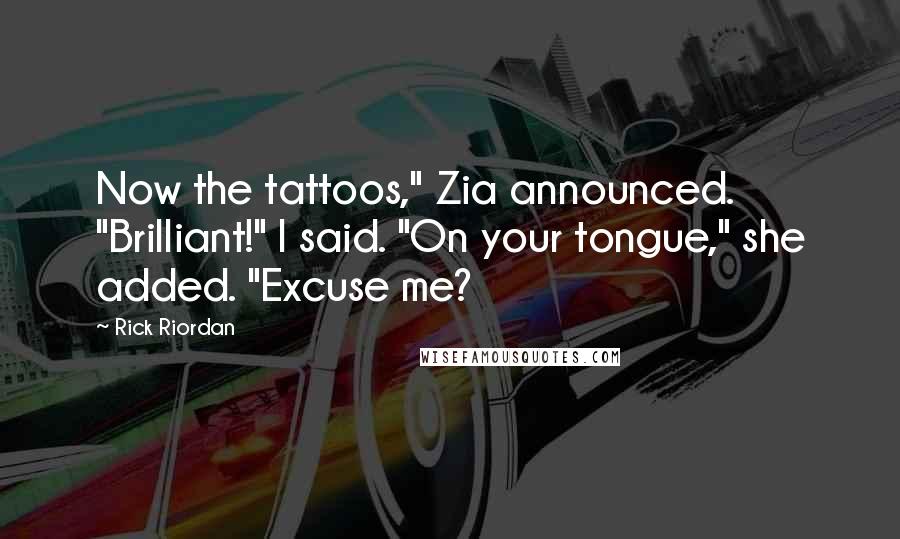 Rick Riordan Quotes: Now the tattoos," Zia announced. "Brilliant!" I said. "On your tongue," she added. "Excuse me?
