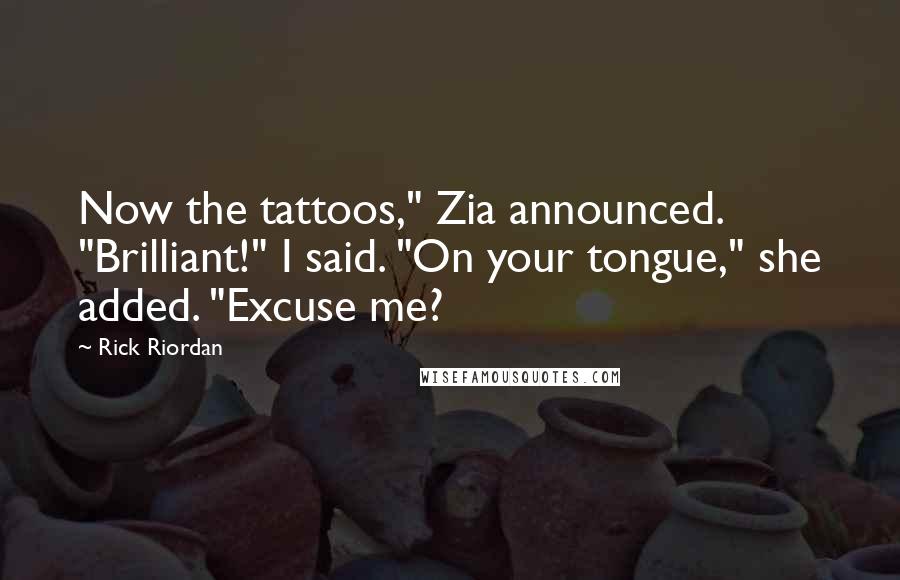 Rick Riordan Quotes: Now the tattoos," Zia announced. "Brilliant!" I said. "On your tongue," she added. "Excuse me?