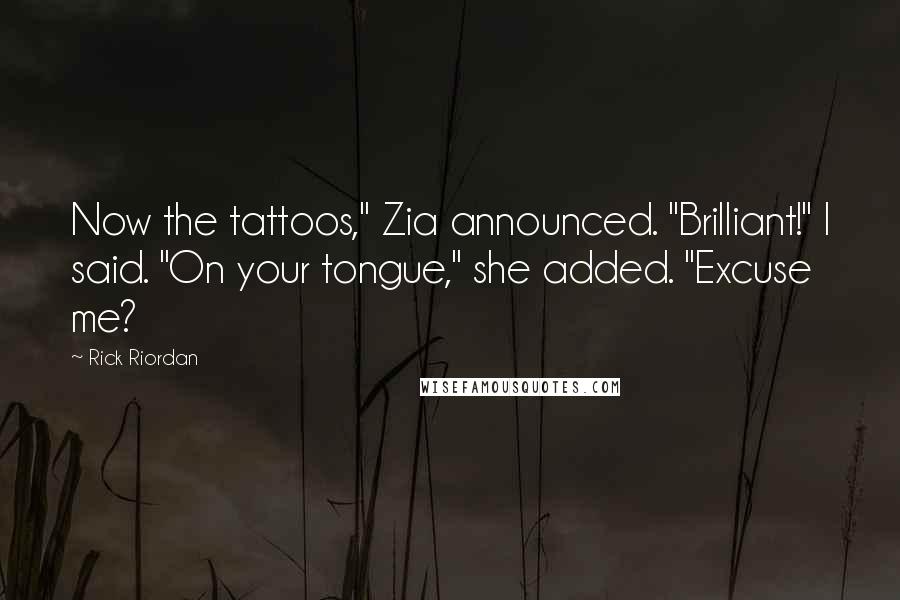 Rick Riordan Quotes: Now the tattoos," Zia announced. "Brilliant!" I said. "On your tongue," she added. "Excuse me?