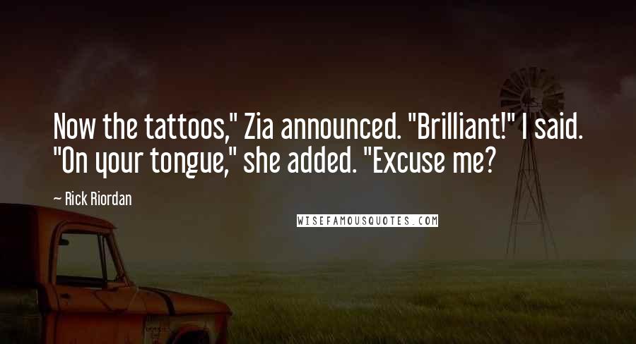 Rick Riordan Quotes: Now the tattoos," Zia announced. "Brilliant!" I said. "On your tongue," she added. "Excuse me?