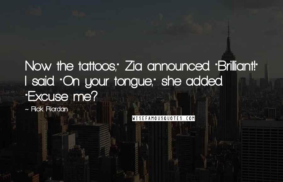 Rick Riordan Quotes: Now the tattoos," Zia announced. "Brilliant!" I said. "On your tongue," she added. "Excuse me?