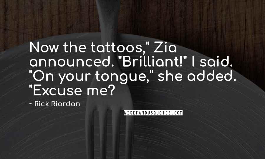 Rick Riordan Quotes: Now the tattoos," Zia announced. "Brilliant!" I said. "On your tongue," she added. "Excuse me?