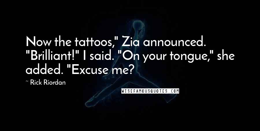 Rick Riordan Quotes: Now the tattoos," Zia announced. "Brilliant!" I said. "On your tongue," she added. "Excuse me?